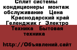 Сплит системы, кондиционеры, монтаж, обслуживание › Цена ­ 444 - Краснодарский край, Геленджик г. Электро-Техника » Бытовая техника   